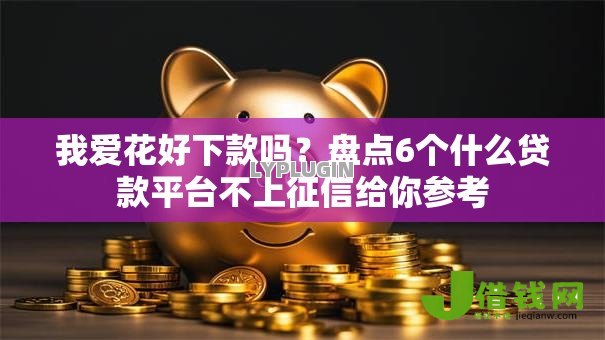 我爱花好下款吗?盘点6个什么贷款平台不上征信给你参考 我爱花好下款吗?盘点6个什么贷款平台不上征信给你参考