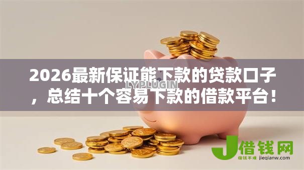 2026最新保证能下款的贷款口子,总结十个容易下款的借款平台! 2026最新保证能下款的贷款口子,总结十个容易下款的借款平台!