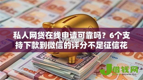 私人网贷在线申请可靠吗?6个支持下款到微信的评分不足征信花可以借的平台 私人网贷在线申请可靠吗?6个支持下款到微信的评分不足征信花可以借的平台