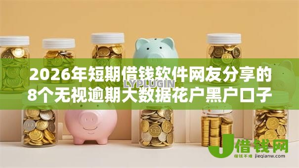 2026年短期借钱软件网友分享的8个无视逾期大数据花户黑户口子我觉得不错！