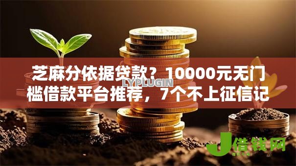 芝麻分依据贷款?10000元无门槛借款平台推荐,7个不上征信记录的贷款平台盘点 芝麻分依据贷款?10000元无门槛借款平台推荐,7个不上征信记录的贷款平台盘点
