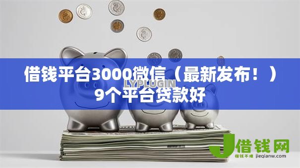 借钱平台3000微信(最新发布!)9个平台贷款好 借钱平台3000微信(最新发布!)9个平台贷款好