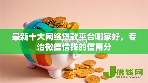 最新十大网络贷款平台哪家好,专治微信借钱的信用分 最新十大网络贷款平台哪家好,专治微信借钱的信用分