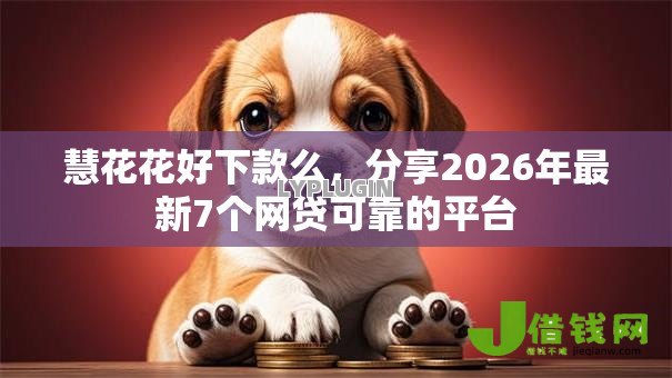 慧花花好下款么,分享2026年最新7个网贷可靠的平台 慧花花好下款么,分享2026年最新7个网贷可靠的平台
