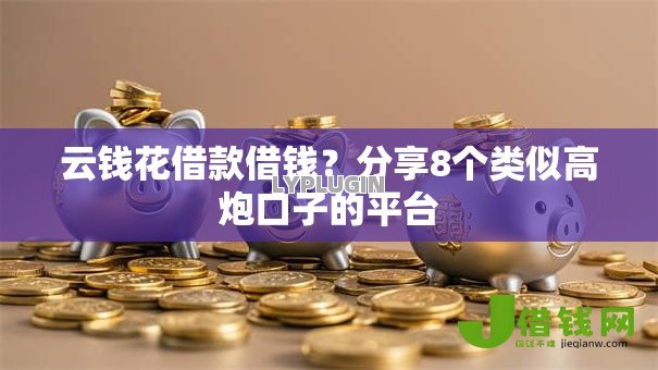 云钱花借款借钱?分享8个类似高炮口子的平台 云钱花借款借钱?分享8个类似高炮口子的平台