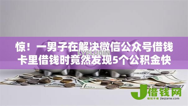 惊!一男子在解决微信公众号借钱卡里借钱时竟然发现5个公积金快速贷款口子,事后分享了出来 惊!一男子在解决微信公众号借钱卡里借钱时竟然发现5个公积金快速贷款口子,事后分享了出来