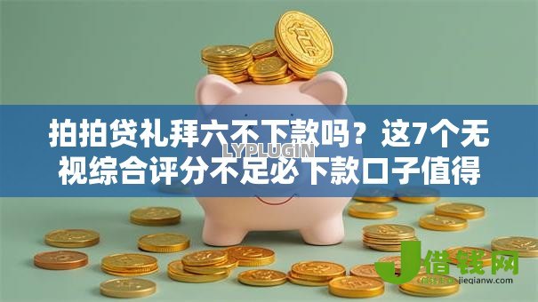 拍拍贷礼拜六不下款吗？这7个无视综合评分不足必下款口子值得一试