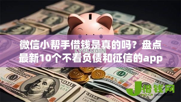 微信小帮手借钱是真的吗?盘点最新10个不看负债和征信的app 微信小帮手借钱是真的吗?盘点最新10个不看负债和征信的app