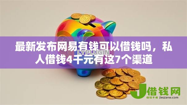 最新发布网易有钱可以借钱吗,私人借钱4千元有这7个渠道 最新发布网易有钱可以借钱吗,私人借钱4千元有这7个渠道