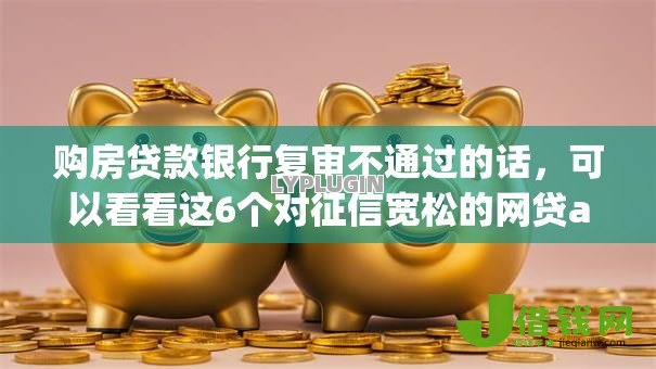购房贷款银行复审不通过的话,可以看看这6个对征信宽松的网贷app 购房贷款银行复审不通过的话,可以看看这6个对征信宽松的网贷app