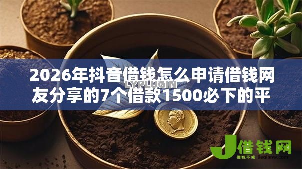 2026年抖音借钱怎么申请借钱网友分享的7个借款1500必下的平台黑户我觉得不错! 2026年抖音借钱怎么申请借钱网友分享的7个借款1500必下的平台黑户我觉得不错!