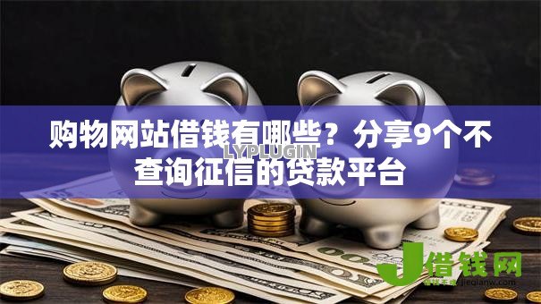购物网站借钱有哪些？分享9个不查询征信的贷款平台