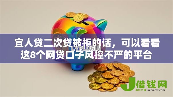 宜人贷二次贷被拒的话,可以看看这8个网贷口子风控不严的平台 宜人贷二次贷被拒的话,可以看看这8个网贷口子风控不严的平台
