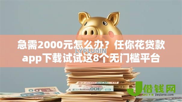 急需2000元怎么办?任你花贷款app下载试试这8个无门槛平台 急需2000元怎么办?任你花贷款app下载试试这8个无门槛平台