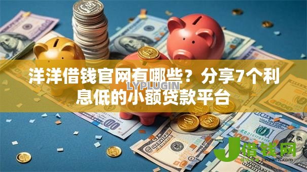 洋洋借钱官网有哪些?分享7个利息低的小额贷款平台 洋洋借钱官网有哪些?分享7个利息低的小额贷款平台