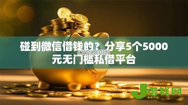 碰到微信借钱的?分享5个5000元无门槛私借平台 碰到微信借钱的?分享5个5000元无门槛私借平台