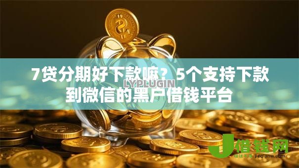 7贷分期好下款嘛？5个支持下款到微信的黑户借钱平台