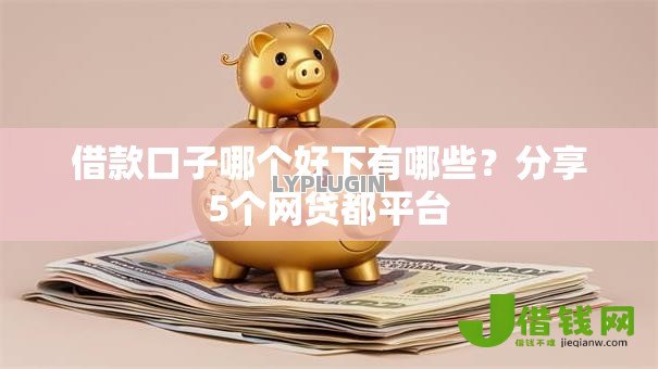 借款口子哪个好下有哪些?分享5个网贷都平台 借款口子哪个好下有哪些?分享5个网贷都平台