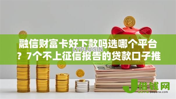 融信财富卡好下款吗选哪个平台?7个不上征信报告的贷款口子推荐 融信财富卡好下款吗选哪个平台?7个不上征信报告的贷款口子推荐