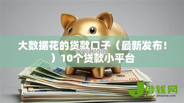大数据花的贷款口子(最新发布!)10个贷款小平台 大数据花的贷款口子(最新发布!)10个贷款小平台
