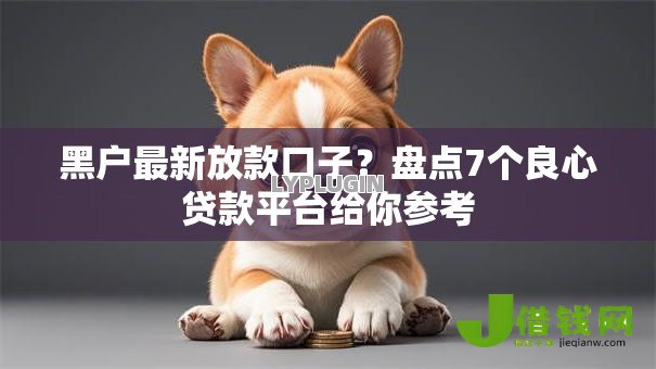 黑户最新放款口子？盘点7个良心贷款平台给你参考