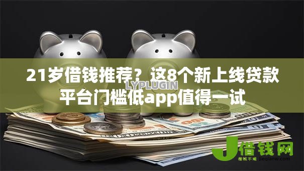 21岁借钱推荐?这8个新上线贷款平台门槛低app值得一试 21岁借钱推荐?这8个新上线贷款平台门槛低app值得一试