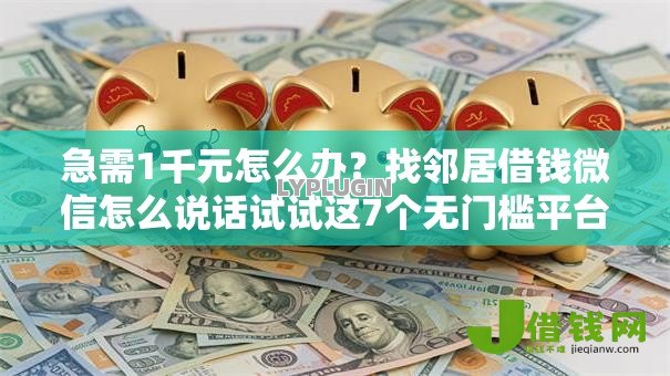 急需1千元怎么办?找邻居借钱微信怎么说话试试这7个无门槛平台 急需1千元怎么办?找邻居借钱微信怎么说话试试这7个无门槛平台