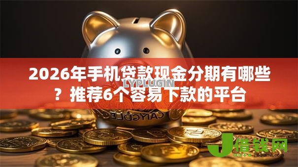2026年手机贷款现金分期有哪些?推荐6个容易下款的平台 2026年手机贷款现金分期有哪些?推荐6个容易下款的平台
