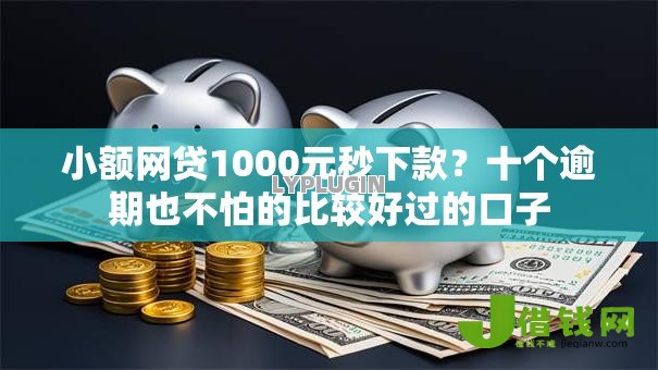 小额网贷1000元秒下款?十个逾期也不怕的比较好过的口子 小额网贷1000元秒下款?十个逾期也不怕的比较好过的口子