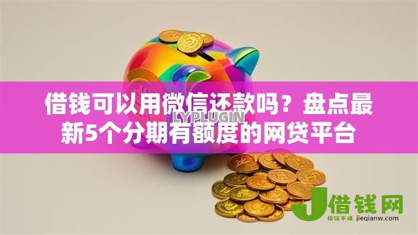 借钱可以用微信还款吗?盘点最新5个分期有额度的网贷平台 借钱可以用微信还款吗?盘点最新5个分期有额度的网贷平台