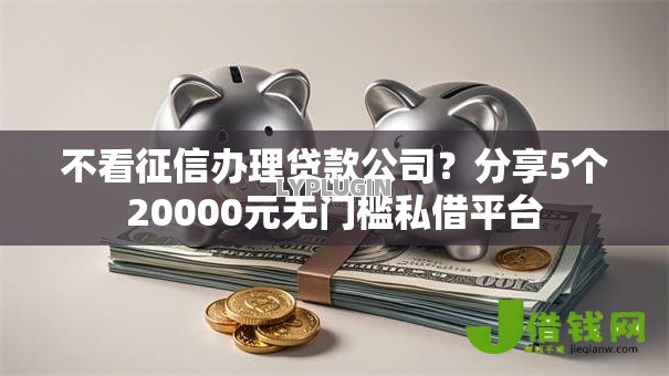 不看征信办理贷款公司?分享5个20000元无门槛私借平台 不看征信办理贷款公司?分享5个20000元无门槛私借平台