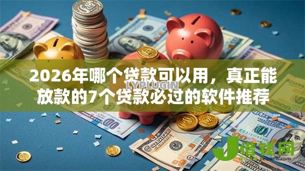 2026年哪个贷款可以用,真正能放款的7个贷款必过的软件推荐 2026年哪个贷款可以用,真正能放款的7个贷款必过的软件推荐