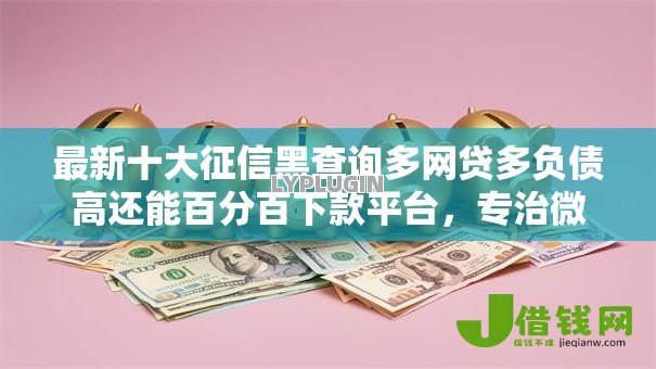 最新十大征信黑查询多网贷多负债高还能百分百下款平台,专治微信有没有借钱是 最新十大征信黑查询多网贷多负债高还能百分百下款平台,专治微信有没有借钱是