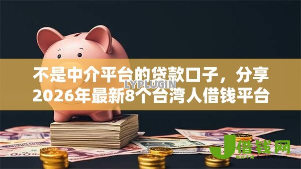 不是中介平台的贷款口子,分享2026年最新8个台湾人借钱平台 不是中介平台的贷款口子,分享2026年最新8个台湾人借钱平台