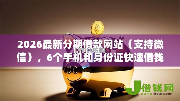 2026最新分期借款网站(支持微信),6个手机和身份证快速借钱app无私分享 2026最新分期借款网站(支持微信),6个手机和身份证快速借钱app无私分享