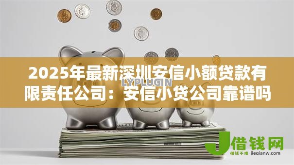 2025年最新深圳安信小额贷款有限责任公司:安信小贷公司靠谱吗? 2025年最新深圳安信小额贷款有限责任公司:安信小贷公司靠谱吗?