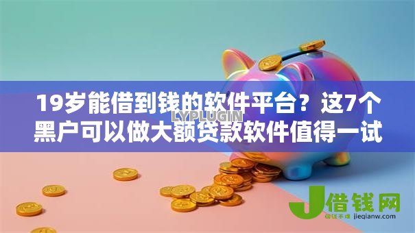 19岁能借到钱的软件平台?这7个黑户可以做大额贷款软件值得一试 19岁能借到钱的软件平台?这7个黑户可以做大额贷款软件值得一试