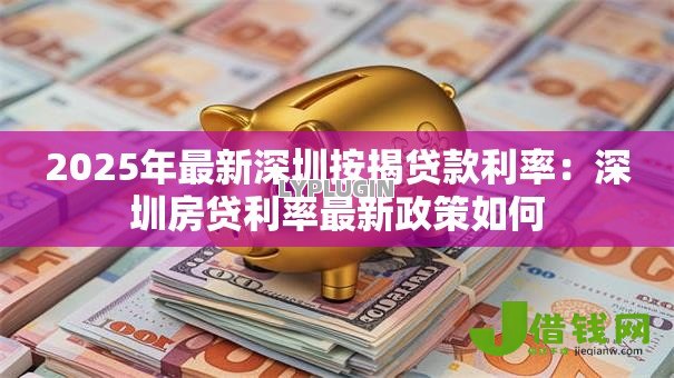 2025年最新深圳按揭贷款利率：深圳房贷利率最新政策如何