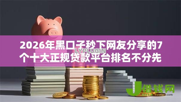 2026年黑口子秒下网友分享的7个十大正规贷款平台排名不分先后我觉得不错! 2026年黑口子秒下网友分享的7个十大正规贷款平台排名不分先后我觉得不错!