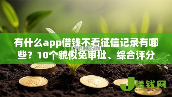 有什么app借钱不看征信记录有哪些?10个貌似免审批、综合评分不足也能借钱的平台合集 有什么app借钱不看征信记录有哪些?10个貌似免审批、综合评分不足也能借钱的平台合集