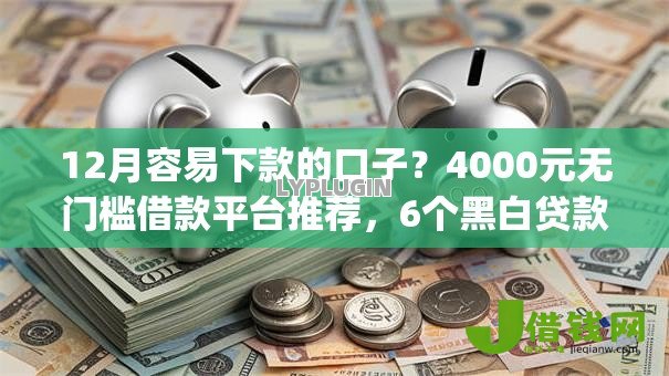 12月容易下款的口子?4000元无门槛借款平台推荐,6个黑白贷款不是高炮的app盘点 12月容易下款的口子?4000元无门槛借款平台推荐,6个黑白贷款不是高炮的app盘点