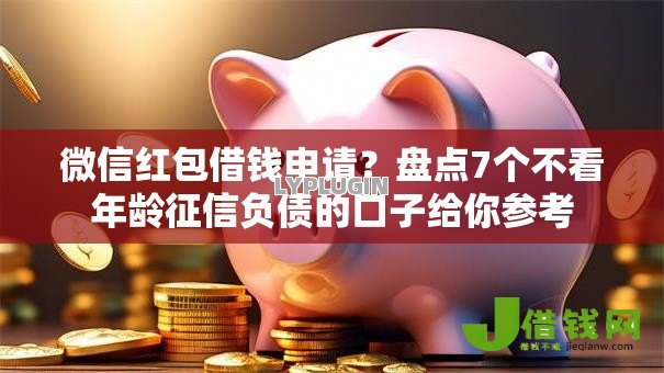 微信红包借钱申请?盘点7个不看年龄征信负债的口子给你参考 微信红包借钱申请?盘点7个不看年龄征信负债的口子给你参考
