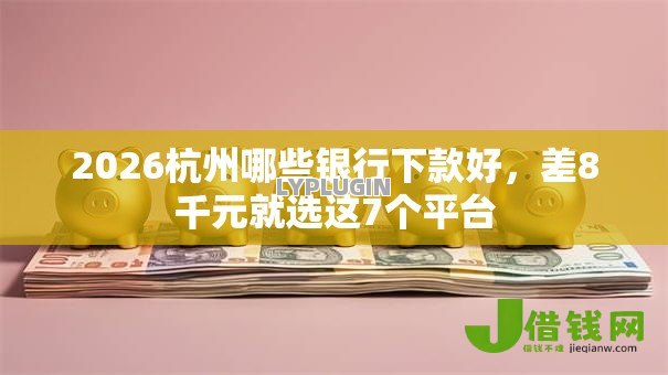 2026杭州哪些银行下款好,差8千元就选这7个平台 2026杭州哪些银行下款好,差8千元就选这7个平台