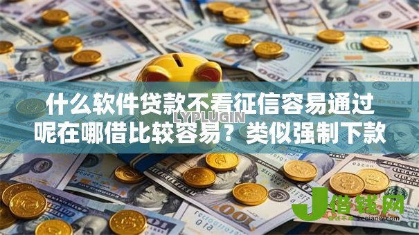 什么软件贷款不看征信容易通过呢在哪借比较容易？类似强制下款的6个口子参考