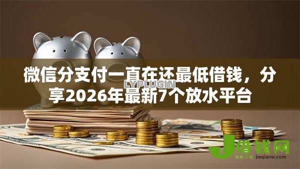 微信分支付一直在还最低借钱，分享2026年最新7个放水平台