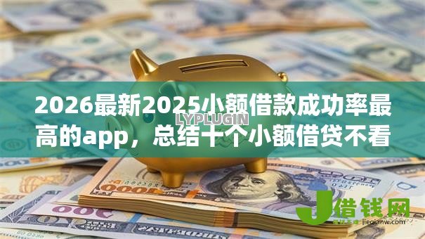 2026最新2025小额借款成功率最高的app,总结十个小额借贷不看征信的平台! 2026最新2025小额借款成功率最高的app,总结十个小额借贷不看征信的平台!