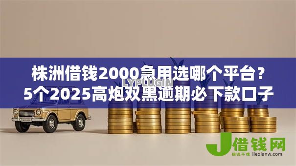 株洲借钱2000急用选哪个平台?5个2025高炮双黑逾期必下款口子推荐 株洲借钱2000急用选哪个平台?5个2025高炮双黑逾期必下款口子推荐