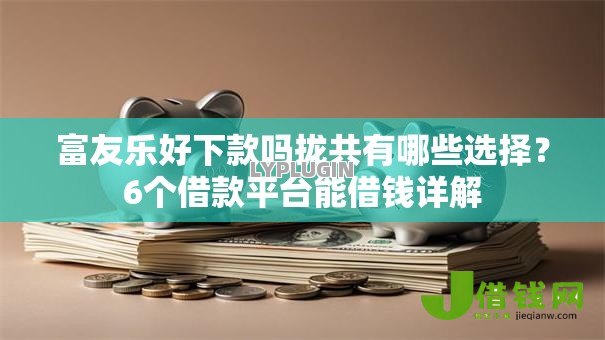 富友乐好下款吗拢共有哪些选择?6个借款平台能借钱详解 富友乐好下款吗拢共有哪些选择?6个借款平台能借钱详解
