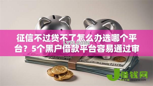 征信不过贷不了怎么办选哪个平台?5个黑户借款平台容易通过审核推荐 征信不过贷不了怎么办选哪个平台?5个黑户借款平台容易通过审核推荐