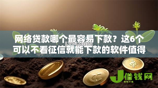 网络贷款哪个最容易下款?这6个可以不看征信就能下款的软件值得一试 网络贷款哪个最容易下款?这6个可以不看征信就能下款的软件值得一试